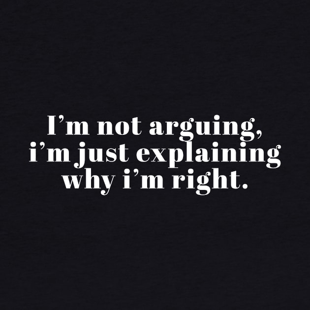 I'm Not Arguing I'm Just Explaining Why I'm Right by BarbaraShirts